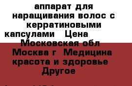 аппарат для наращивания волос с керратиновыми капсулами › Цена ­ 8 000 - Московская обл., Москва г. Медицина, красота и здоровье » Другое   